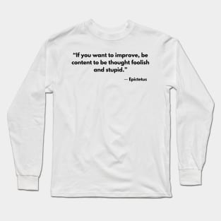 “If you want to improve, be content to be thought foolish and stupid.” Epictetus Long Sleeve T-Shirt